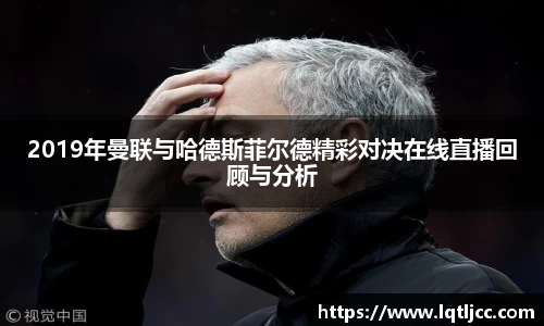 2019年曼联与哈德斯菲尔德精彩对决在线直播回顾与分析